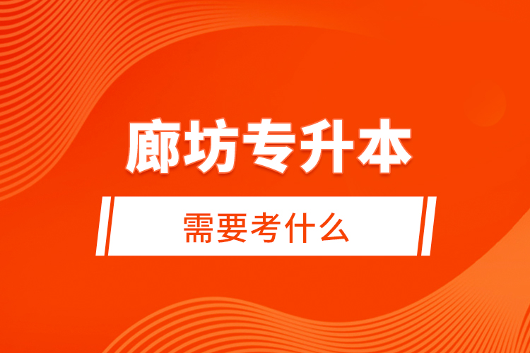 廊坊專升本需要考什么？