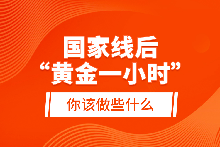 國(guó)家線后“黃金一小時(shí)”，你該做些什么？