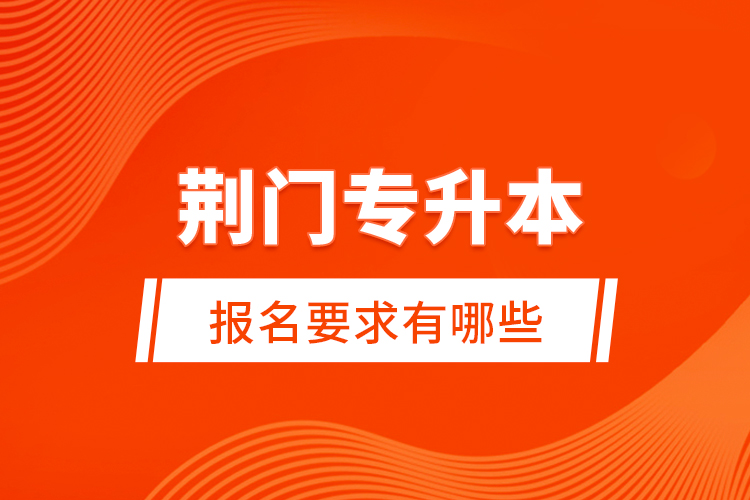 荊門專升本報名要求有哪些？