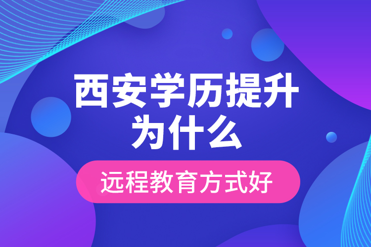 西安學(xué)歷提升為什么遠(yuǎn)程教育方式好？