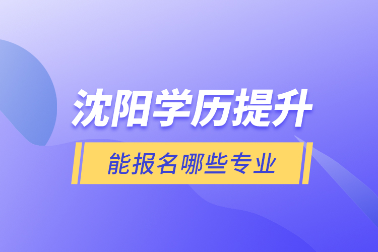 沈陽學(xué)歷提升能報(bào)名哪些專業(yè)？