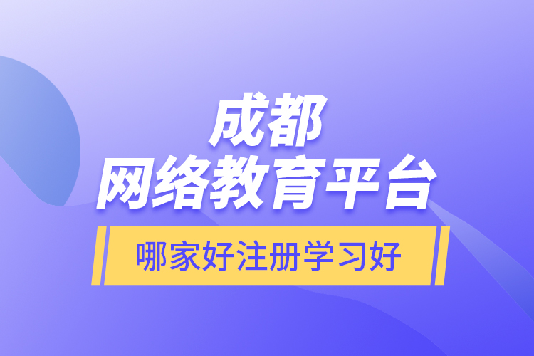 成都網(wǎng)絡(luò)教育平臺(tái)哪家好注冊(cè)學(xué)習(xí)好？