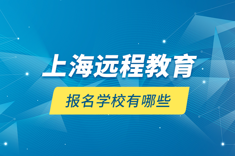 上海遠程教育報名學(xué)校有哪些？