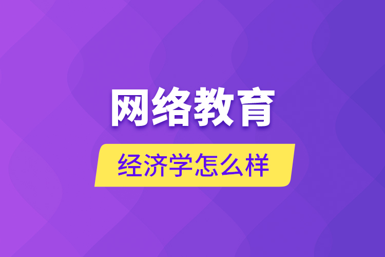 網(wǎng)絡(luò)教育經(jīng)濟學怎么樣？