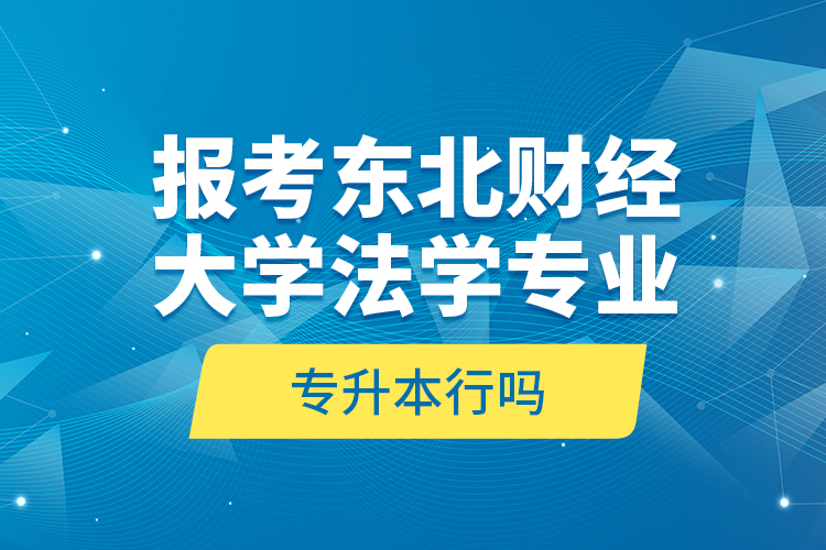 報(bào)考東北財(cái)經(jīng)大學(xué)法學(xué)專業(yè)專升本行嗎？