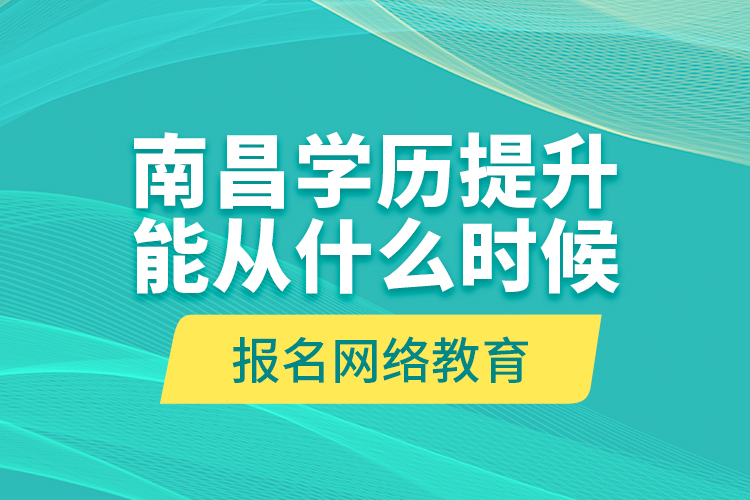 南昌學(xué)歷提升能從什么時候報名網(wǎng)絡(luò)教育？