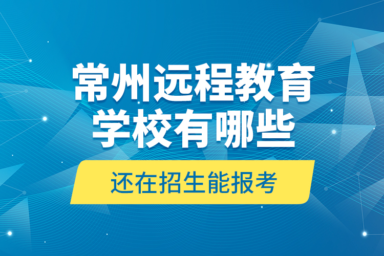 常州遠(yuǎn)程教育學(xué)校有哪些還在招生能報(bào)考？