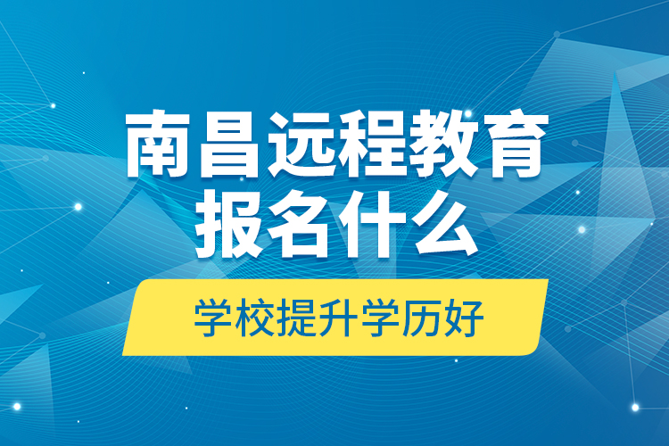 南昌遠程教育報名什么學(xué)校提升學(xué)歷好？