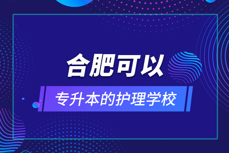 合肥可以專(zhuān)升本的護(hù)理學(xué)校