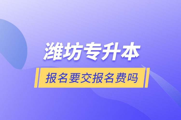 濰坊專升本報名要交報名費(fèi)嗎？