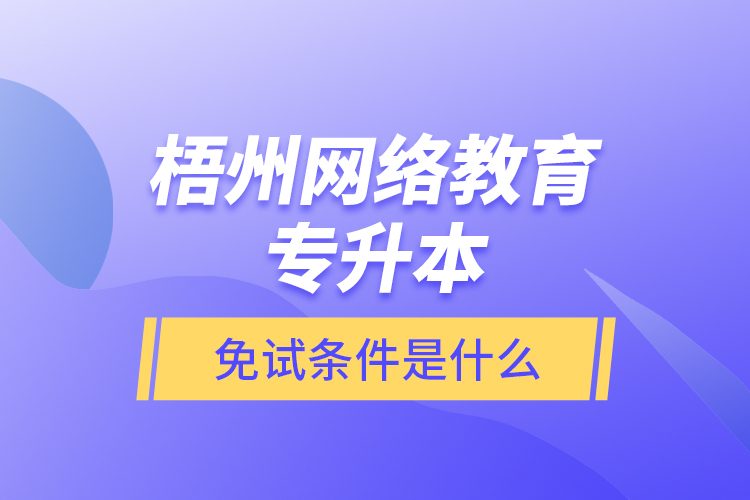 梧州網(wǎng)絡(luò)教育專升本免試條件是什么？