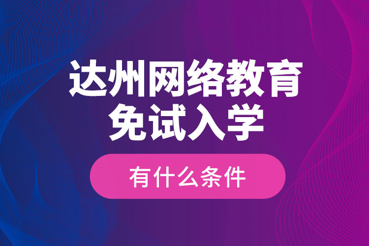 達(dá)州網(wǎng)絡(luò)教育免試入學(xué)有什么條件？