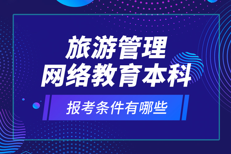 旅游管理網(wǎng)絡教育本科報考條件有哪些？