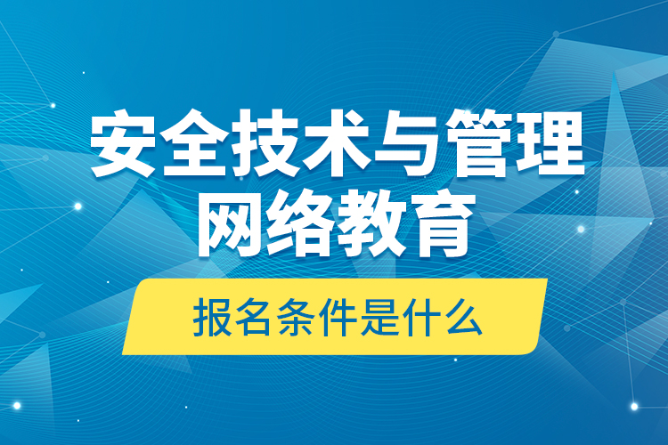 安全技術(shù)與管理網(wǎng)絡(luò)教育報(bào)名條件是什么？