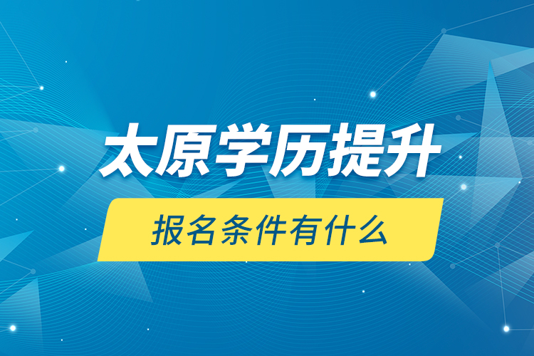 太原學(xué)歷提升報(bào)名條件有什么？