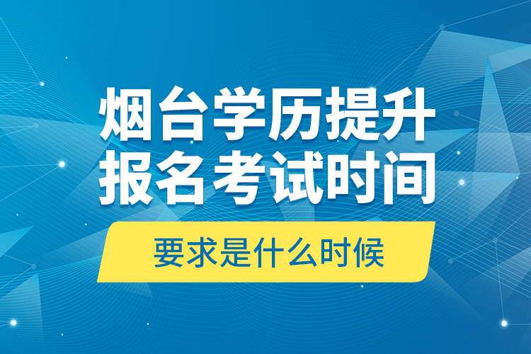 煙臺(tái)學(xué)歷提升報(bào)名考試時(shí)間要求是什么時(shí)候？