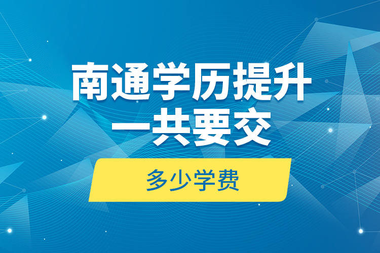 南通學歷提升一共要交多少學費？