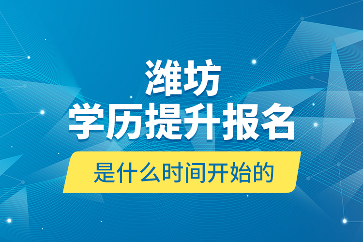濰坊學(xué)歷提升報(bào)名是什么時(shí)間開始的？