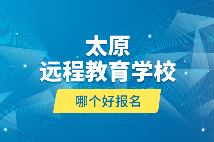 太原遠程教育學(xué)校哪個好報名？