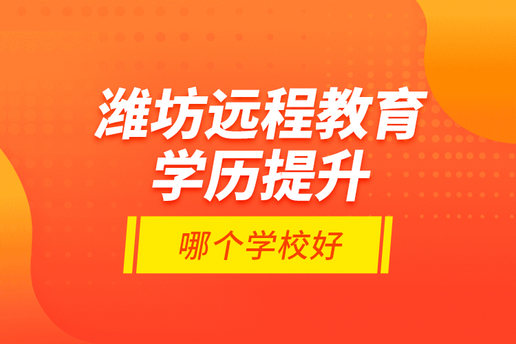 濰坊遠程教育學(xué)歷提升哪個學(xué)校好？