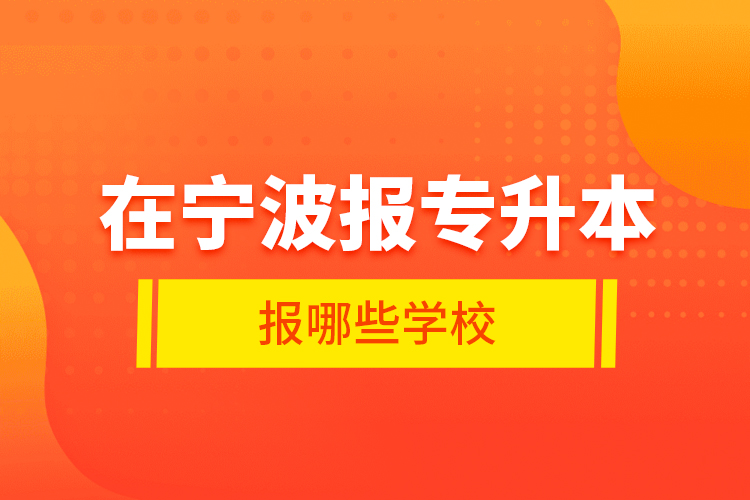在寧波報(bào)專升本報(bào)哪些學(xué)校？