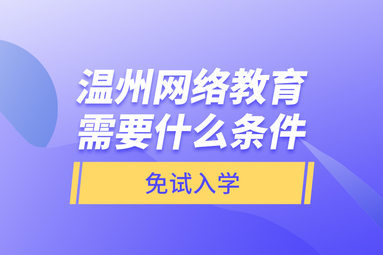 溫州網(wǎng)絡教育需要什么條件免試入學？