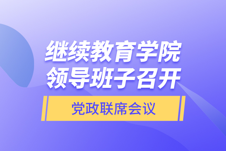 繼續(xù)教育學院領導班子召開黨政聯(lián)席會議