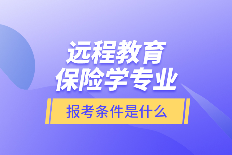 遠(yuǎn)程教育保險(xiǎn)學(xué)專(zhuān)業(yè)報(bào)考條件是什么？