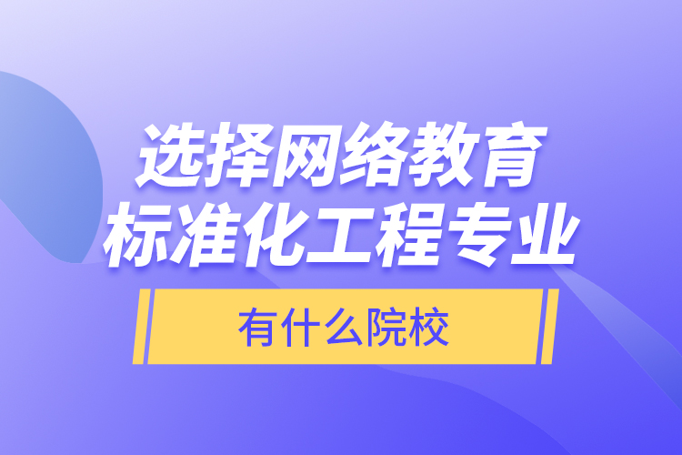 選擇網(wǎng)絡(luò)教育標(biāo)準(zhǔn)化工程專業(yè)有什么院校？