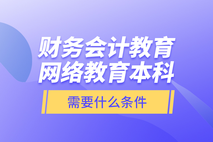 財(cái)務(wù)會(huì)計(jì)教育網(wǎng)絡(luò)教育本科需要什么條件？