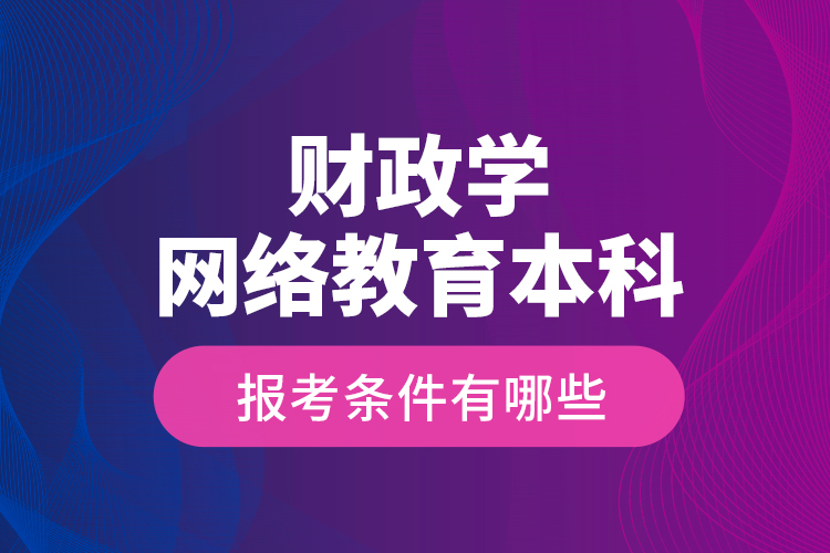 財政學網(wǎng)絡教育本科報考條件有哪些？
