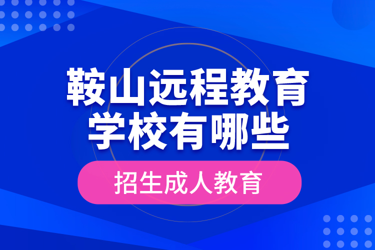 鞍山遠(yuǎn)程教育學(xué)校有哪些招生成人教育？