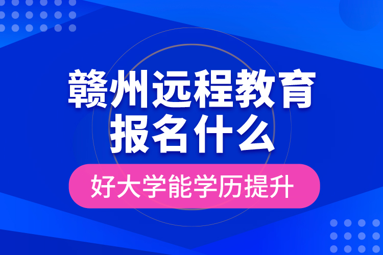 贛州遠(yuǎn)程教育報(bào)名什么好大學(xué)能學(xué)歷提升？