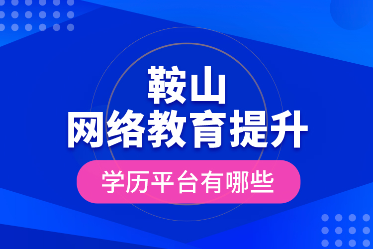 鞍山網(wǎng)絡(luò)教育提升學(xué)歷平臺有哪些？
