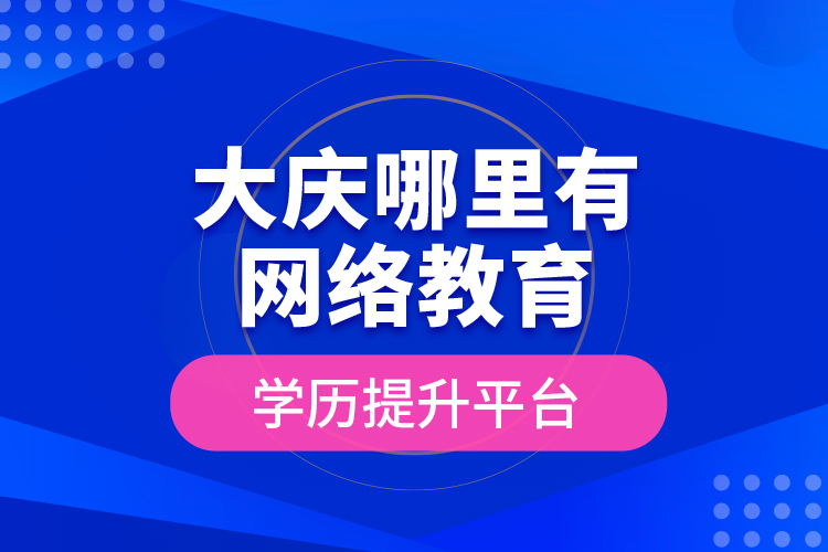 大慶哪里有網(wǎng)絡(luò)教育學(xué)歷提升平臺(tái)？