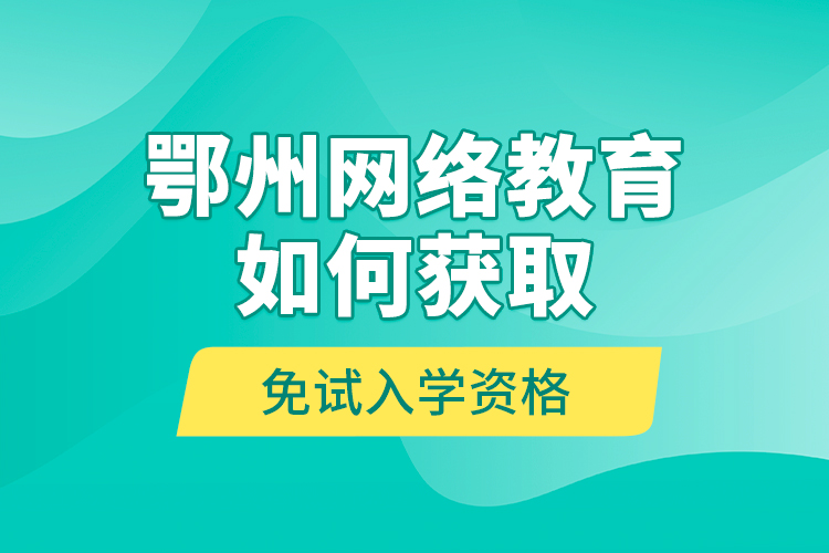 鄂州網(wǎng)絡(luò)教育如何獲取免試入學(xué)資格？