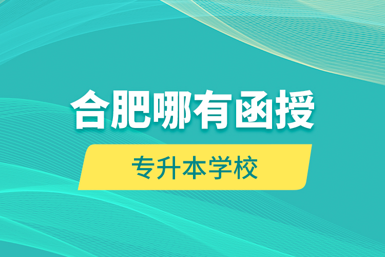 合肥哪有函授專升本學(xué)校？