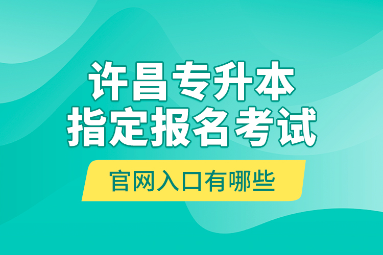 許昌專升本指定報名考試官網(wǎng)入口有哪些？
