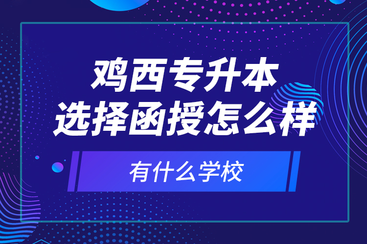 雞西專升本選擇函授怎么樣，有什么學(xué)校？