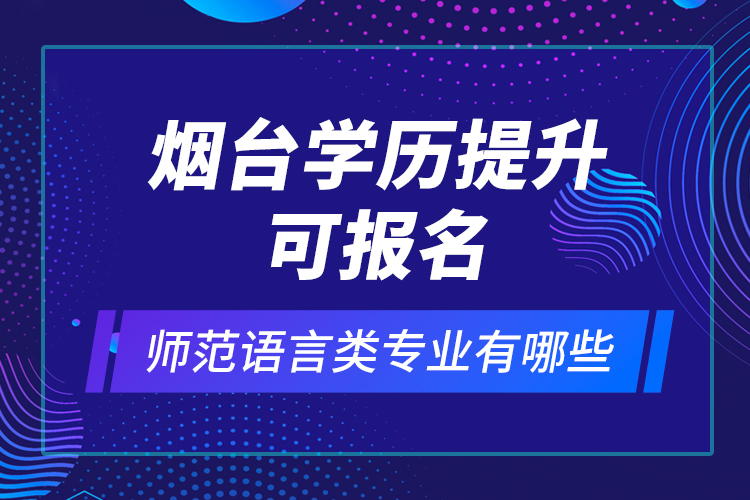 煙臺(tái)學(xué)歷提升可報(bào)名師范語言類專業(yè)有哪些？