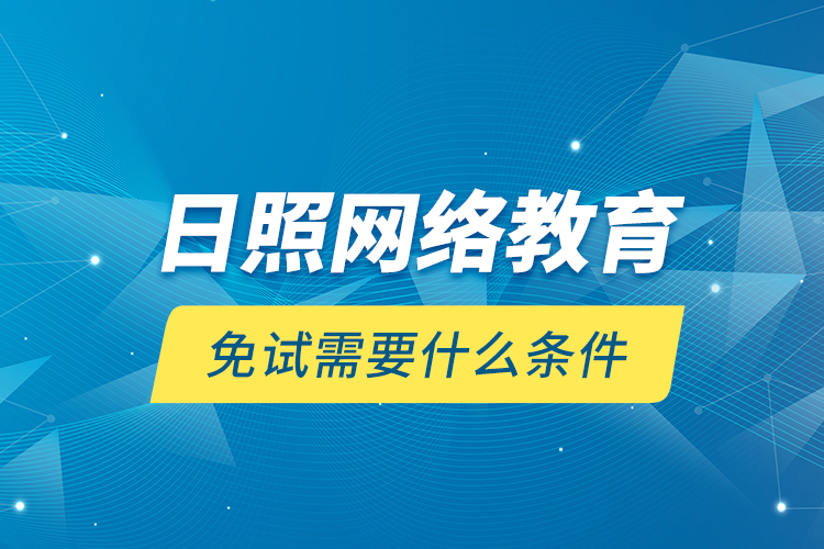 日照網(wǎng)絡(luò)教育免試需要什么條件？