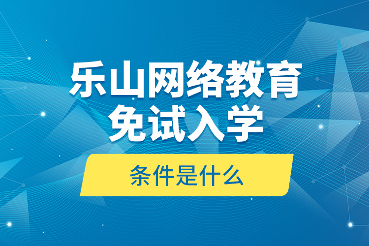 樂山網絡教育免試入學的條件是什么？