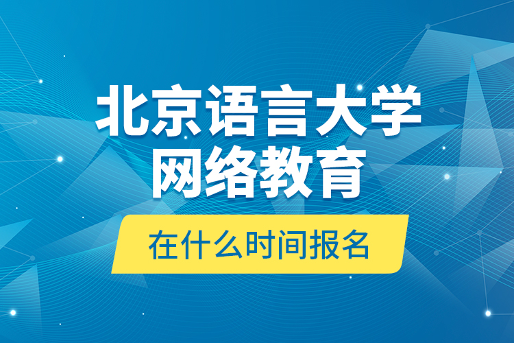 北京語言大學(xué)網(wǎng)絡(luò)教育在什么時間報名？
