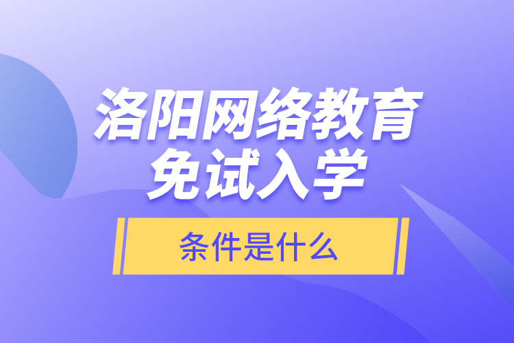 洛陽(yáng)網(wǎng)絡(luò)教育免試入學(xué)的條件是什么？