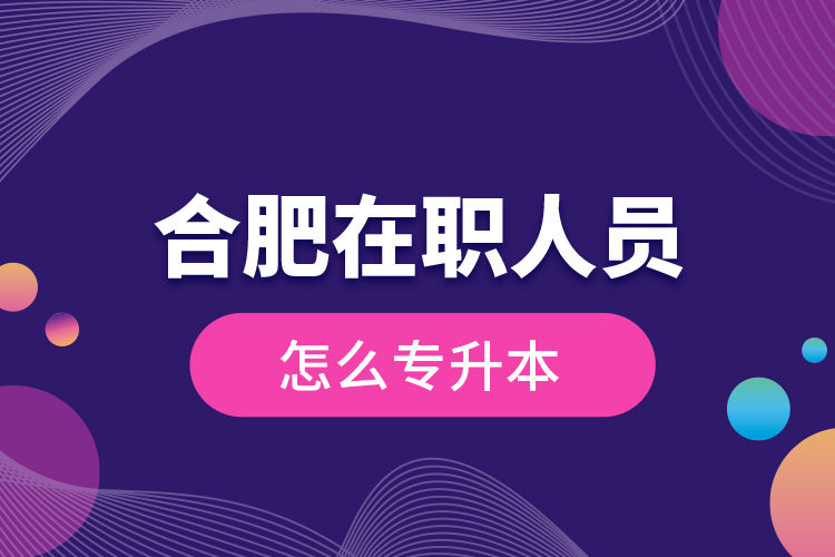 合肥在職人員怎么專升本？