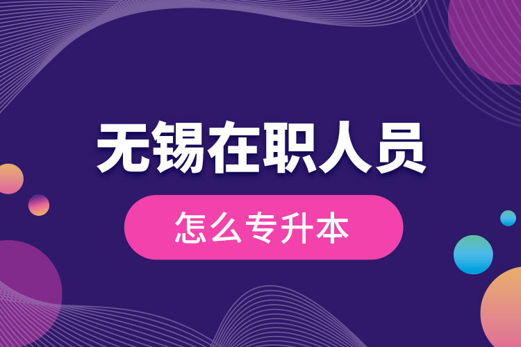 無錫在職人員怎么專升本？