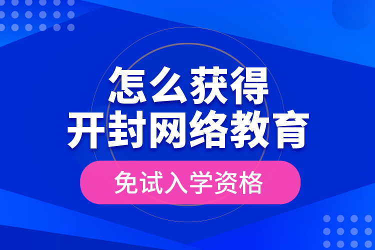 怎么獲得開封網絡教育免試入學資格？