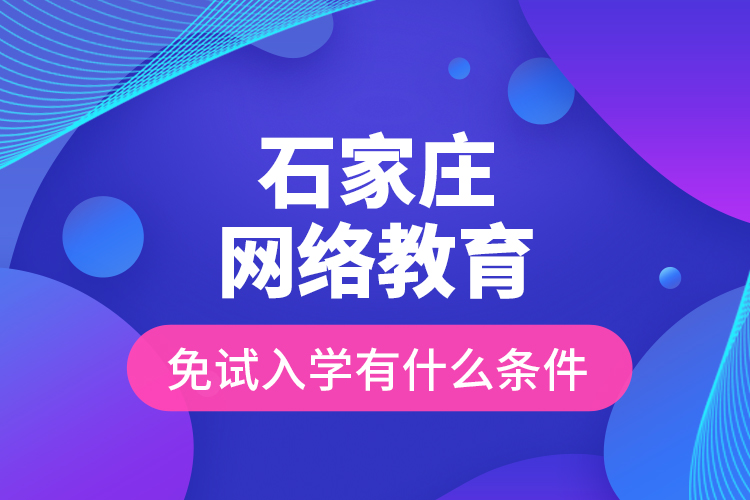 石家莊網(wǎng)絡(luò)教育免試入學(xué)有什么條件？
