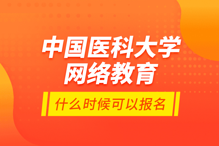 中國醫(yī)科大學(xué)網(wǎng)絡(luò)教育什么時(shí)候可以報(bào)名？