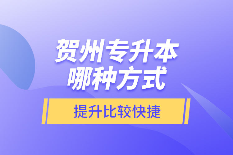 賀州專升本哪種方式提升比較快捷？